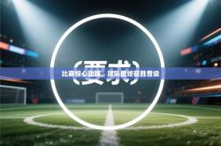 比赛惊心动魄，球队最终获胜晋级