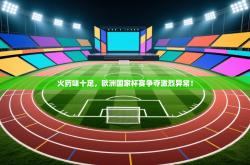 火药味十足，欧洲国家杯赛争夺激烈异常！