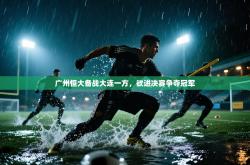 广州恒大备战大连一方，欲进决赛争夺冠军