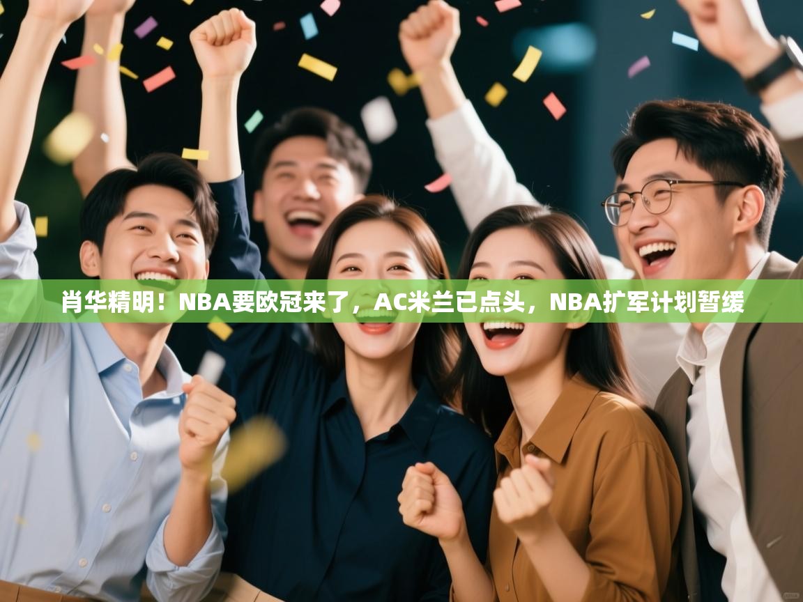 肖华精明!NBA要欧冠来了,AC米兰已点头,NBA扩军计划暂缓 第2张