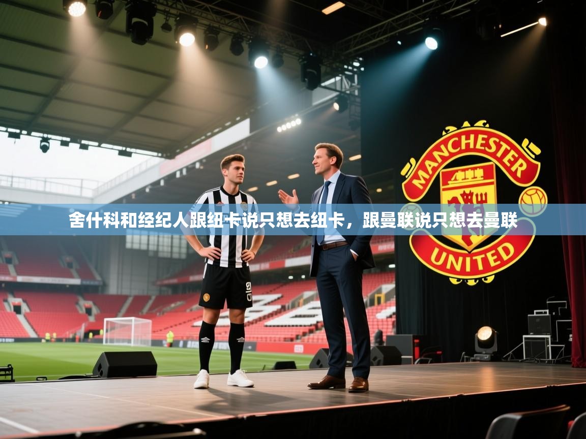 舍什科和经纪人跟纽卡说只想去纽卡,跟曼联说只想去曼联