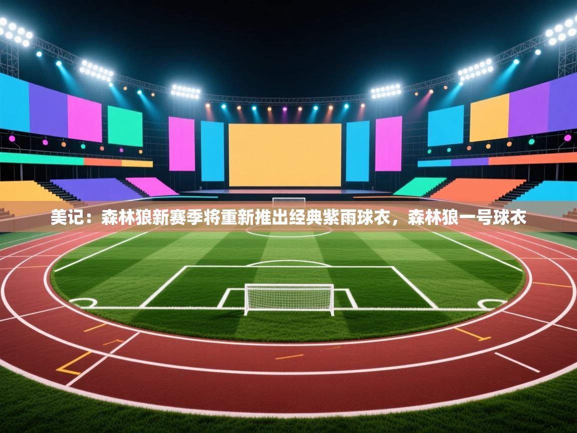 美记:森林狼新赛季将重新推出经典紫雨球衣,森林狼一号球衣 第2张