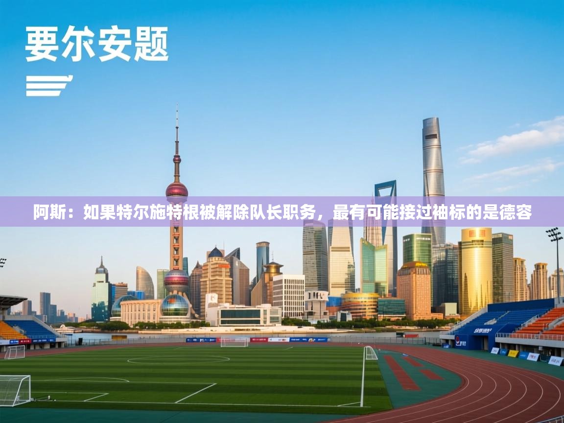 阿斯：如果特尔施特根被解除队长职务，最有可能接过袖标的是德容  第2张