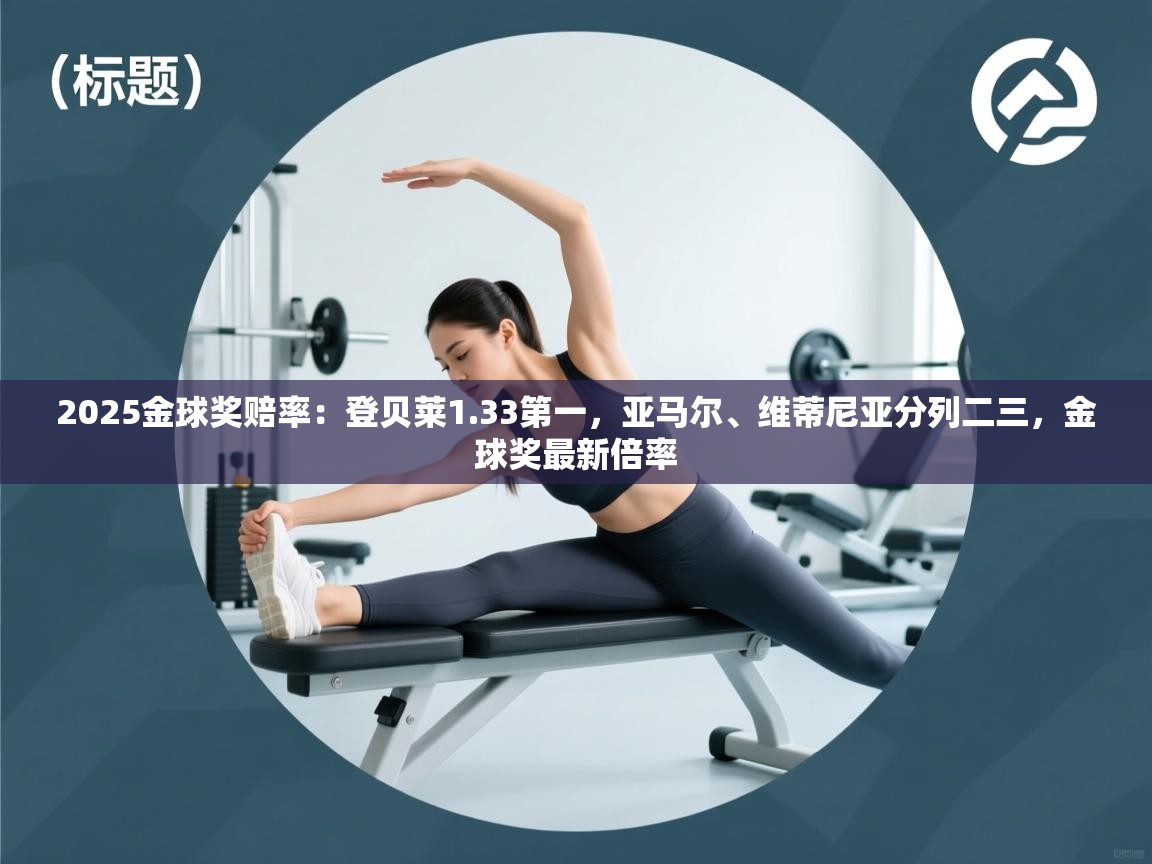 2025金球奖赔率:登贝莱1.33第一,亚马尔、维蒂尼亚分列二三,金球奖最新倍率