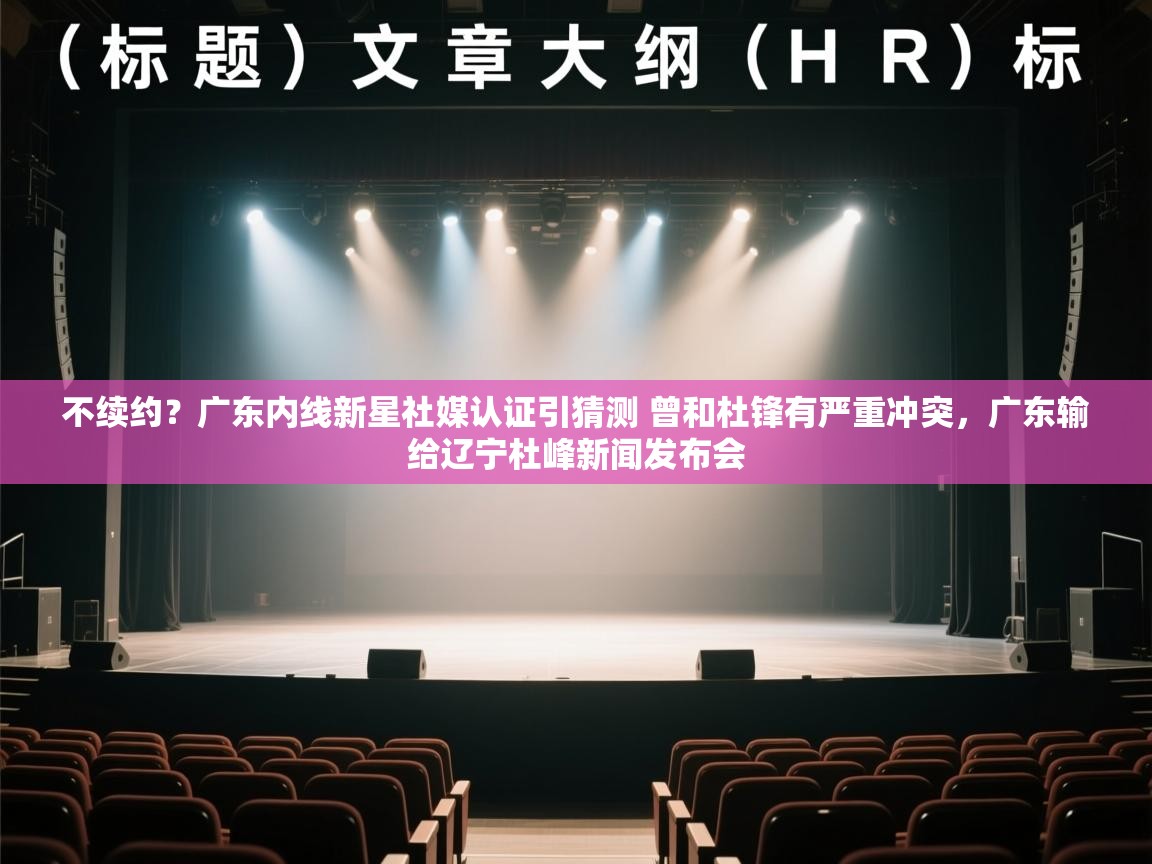 不续约？广东内线新星社媒认证引猜测 曾和杜锋有严重冲突，广东输给辽宁杜峰新闻发布会  第1张