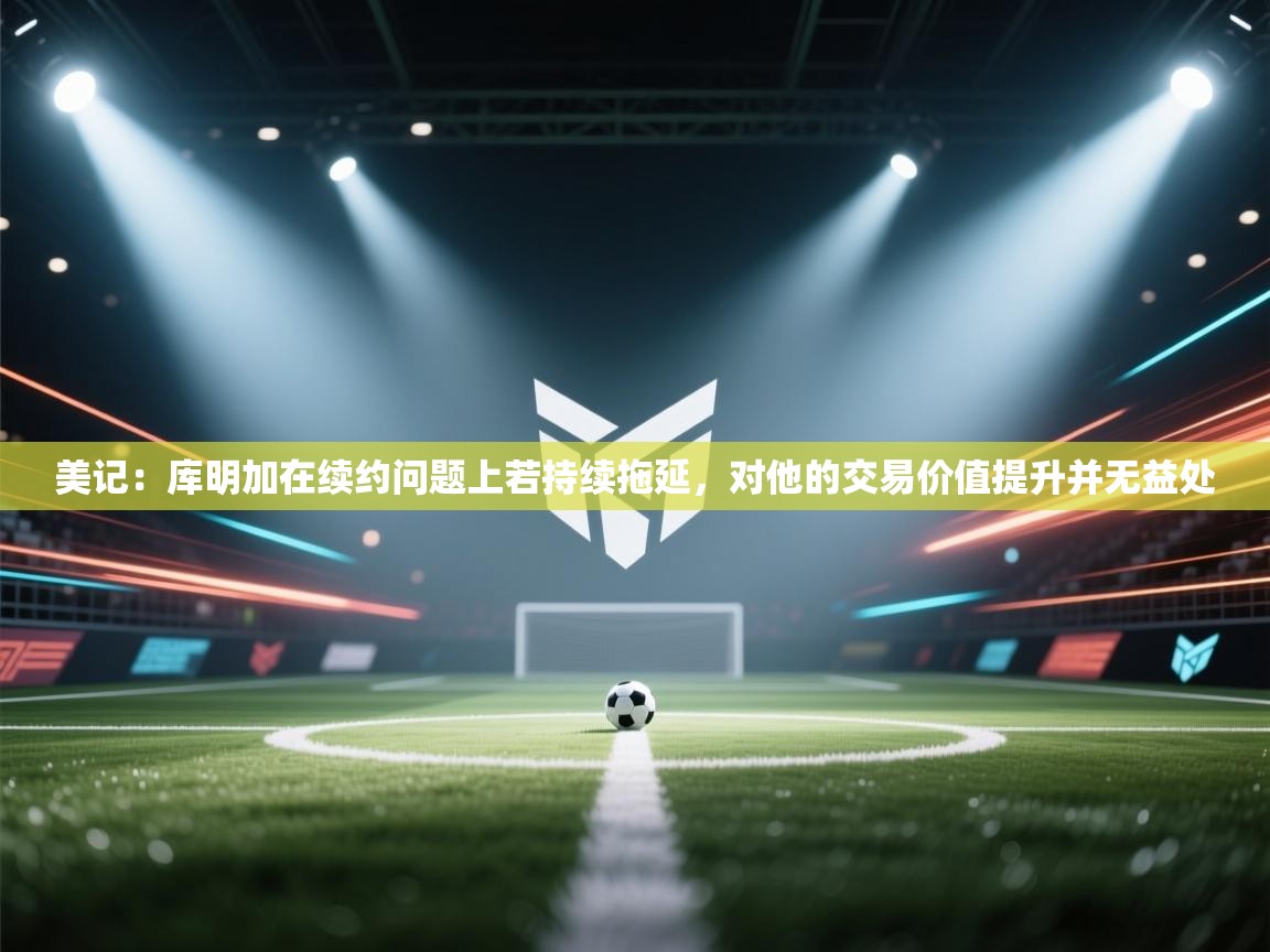 美记：库明加在续约问题上若持续拖延，对他的交易价值提升并无益处  第1张