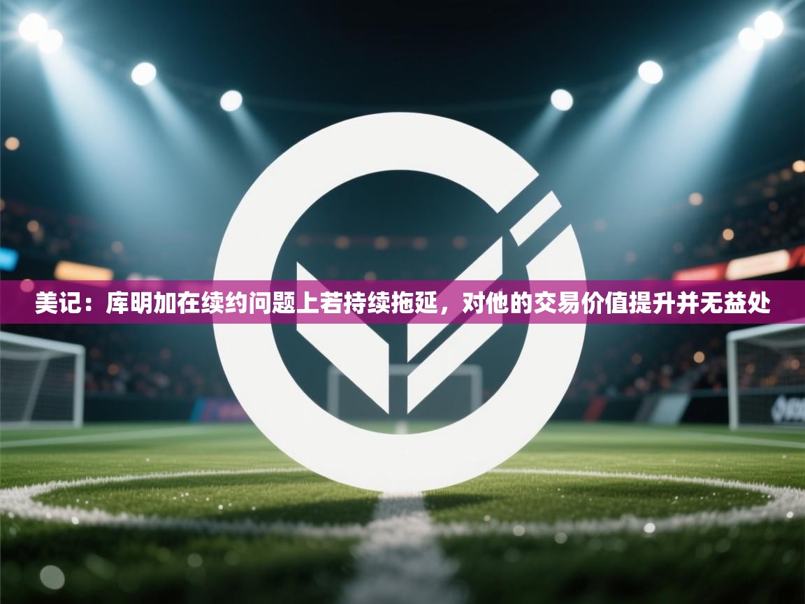 美记：库明加在续约问题上若持续拖延，对他的交易价值提升并无益处  第2张