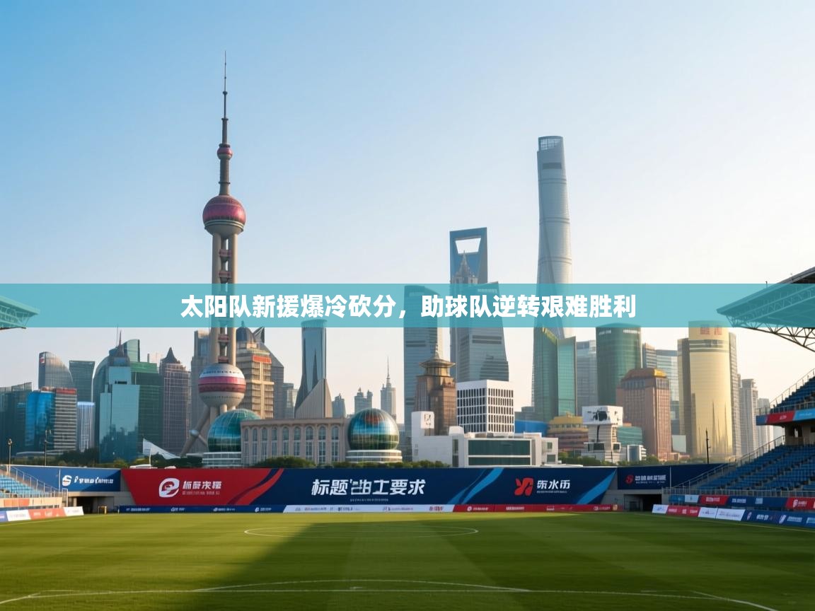 太阳队新援爆冷砍分，助球队逆转艰难胜利  第1张