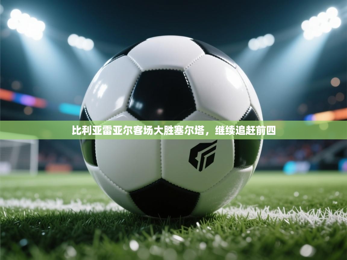 比利亚雷亚尔客场大胜塞尔塔，继续追赶前四  第1张