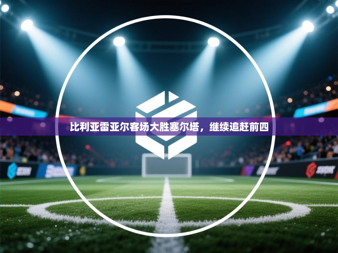 比利亚雷亚尔客场大胜塞尔塔，继续追赶前四  第2张