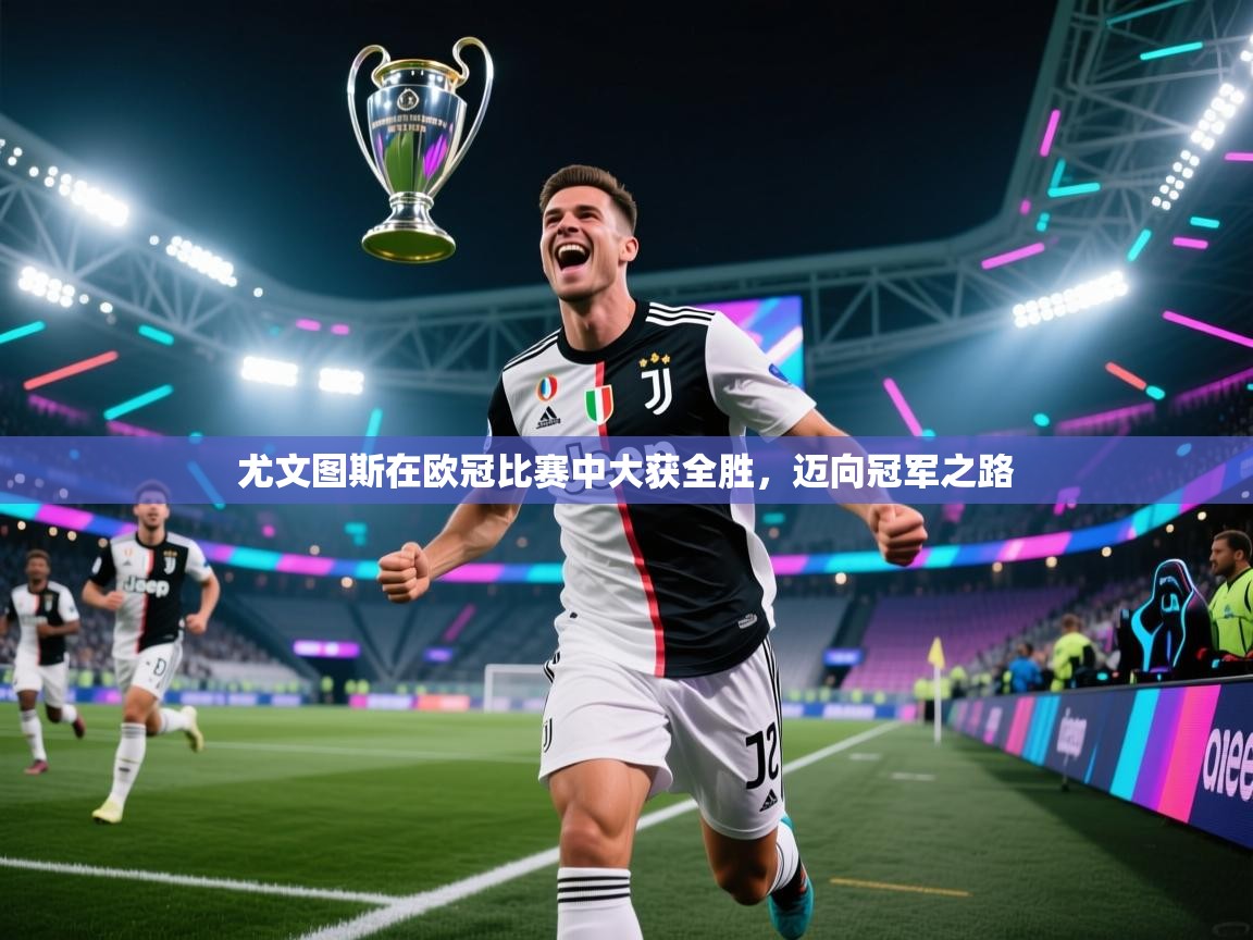 尤文图斯在欧冠比赛中大获全胜，迈向冠军之路  第1张