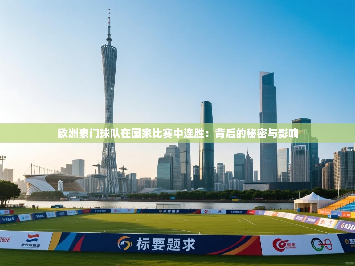 欧洲豪门球队在国家比赛中连胜：背后的秘密与影响  第1张